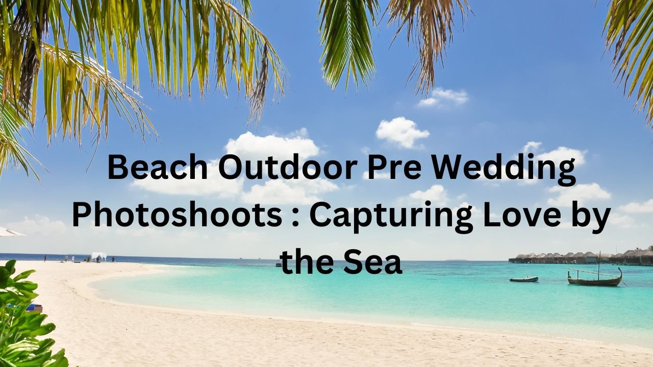 Beach Outdoor Pre Wedding Photoshoots Capturing Love by the Sea