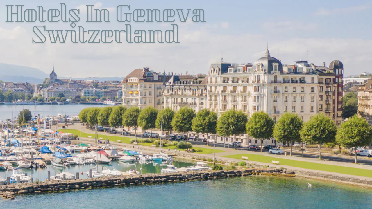 Hotels In Geneva Switzerland: Location, Price, Contact Number